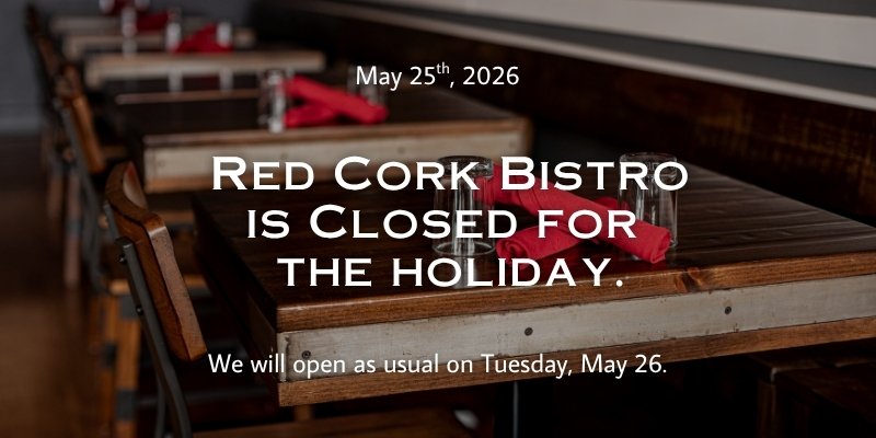 Red Cork Bistro is closed on May 25th for the holiday. We will reopen on Tuesday, May 26th.